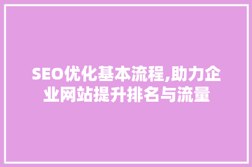 SEO优化基本流程,助力企业网站提升排名与流量