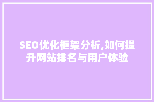 SEO优化框架分析,如何提升网站排名与用户体验 百度SEO SEO优化框架分析,如何提升网站排名与用户体验 SEO优化框架分析,如何提升网站排名与用户体验 百度SEO