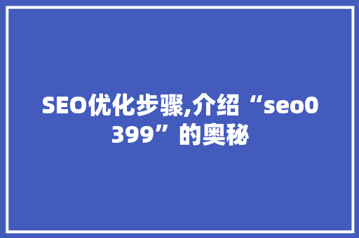 SEO优化步骤,介绍“seo0399”的奥秘 SEO优化步骤,介绍“seo0399”的奥秘 搜狗SEO