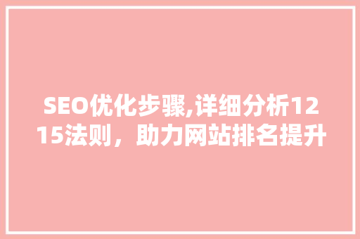 SEO优化步骤,详细分析1215法则，助力网站排名提升 SEO优化步骤,详细分析1215法则，助力网站排名提升 神马SEO