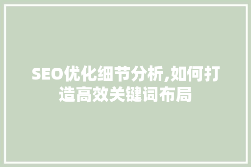 SEO优化细节分析,如何打造高效关键词布局 SEO优化细节分析,如何打造高效关键词布局 必应SEO