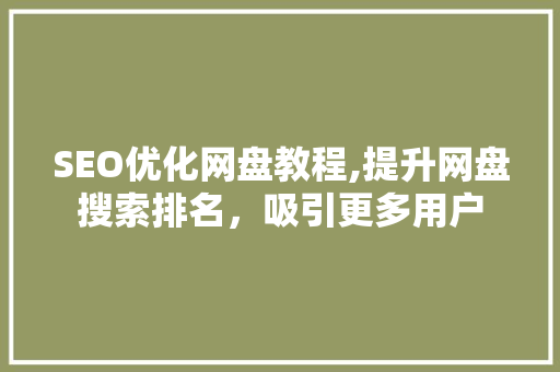 SEO优化网盘教程,提升网盘搜索排名，吸引更多用户 SEO优化网盘教程,提升网盘搜索排名，吸引更多用户 神马SEO