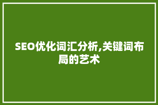 SEO优化词汇分析,关键词布局的艺术 SEO优化词汇分析,关键词布局的艺术 百度SEO