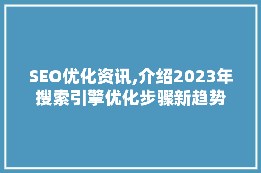SEO优化资讯,介绍2023年搜索引擎优化步骤新趋势 SEO优化资讯,介绍2023年搜索引擎优化步骤新趋势 GoogleSEO