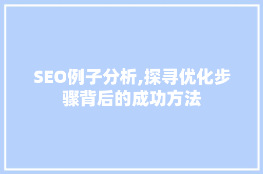 SEO例子分析,探寻优化步骤背后的成功方法 SEO例子分析,探寻优化步骤背后的成功方法 搜狗SEO