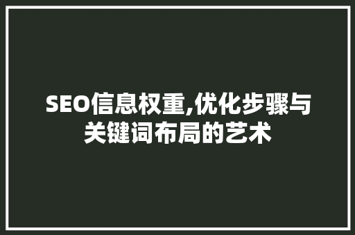 SEO信息权重,优化步骤与关键词布局的艺术 SEO信息权重,优化步骤与关键词布局的艺术 神马SEO