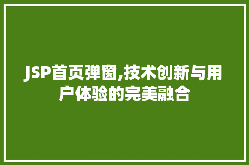 JSP首页弹窗,技术创新与用户体验的完美融合 JSP首页弹窗,技术创新与用户体验的完美融合 必应SEO
