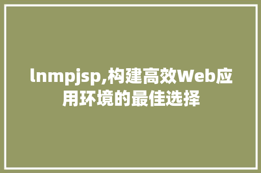lnmpjsp,构建高效Web应用环境的最佳选择 lnmpjsp,构建高效Web应用环境的最佳选择 搜狗SEO