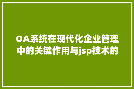 OA系统在现代化企业管理中的关键作用与jsp技术的应用 OA系统在现代化企业管理中的关键作用与jsp技术的应用 搜狗SEO