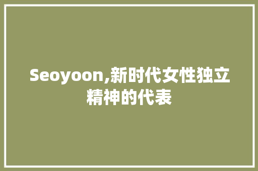 Seoyoon,新时代女性独立精神的代表