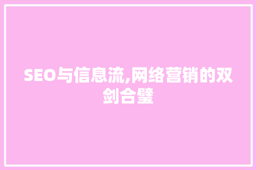 SEO与信息流,网络营销的双剑合璧 SEO与信息流,网络营销的双剑合璧 神马SEO