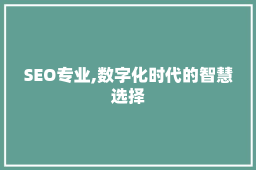 SEO专业,数字化时代的智慧选择 SEO专业,数字化时代的智慧选择 神马SEO