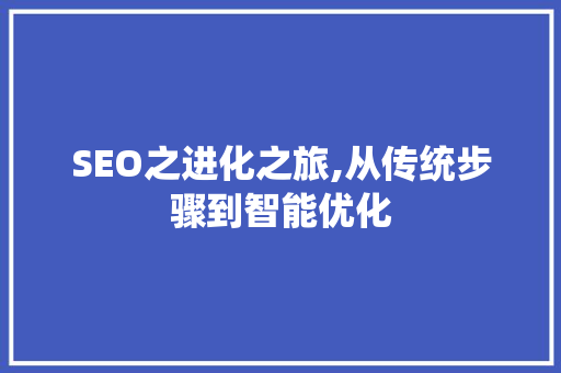 SEO之进化之旅,从传统步骤到智能优化 SEO之进化之旅,从传统步骤到智能优化 必应SEO
