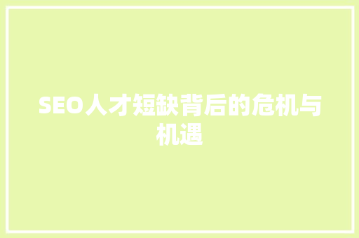 SEO人才短缺背后的危机与机遇 SEO人才短缺背后的危机与机遇 百度SEO