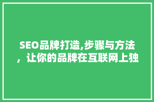 SEO品牌打造,步骤与方法，让你的品牌在互联网上独树一帜 SEO品牌打造,步骤与方法，让你的品牌在互联网上独树一帜 搜狗SEO