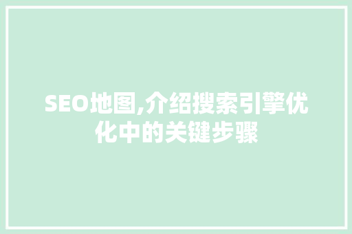 SEO地图,介绍搜索引擎优化中的关键步骤