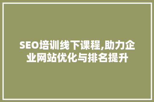 SEO培训线下课程,助力企业网站优化与排名提升