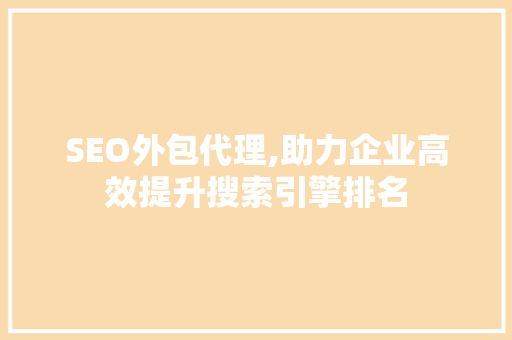 SEO外包代理,助力企业高效提升搜索引擎排名