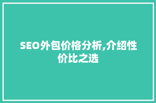 SEO外包价格分析,介绍性价比之选 SEO外包价格分析,介绍性价比之选 百度SEO