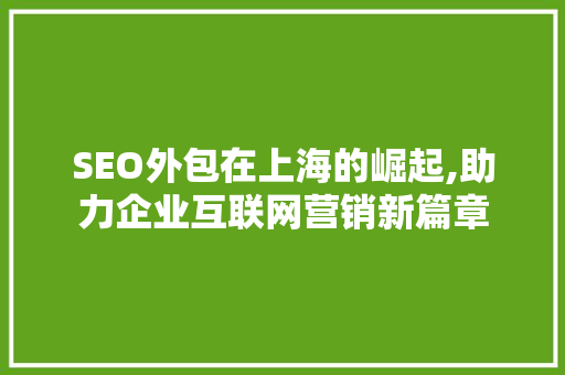 SEO外包在上海的崛起,助力企业互联网营销新篇章 SEO外包在上海的崛起,助力企业互联网营销新篇章 神马SEO
