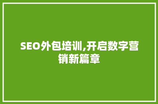 SEO外包培训,开启数字营销新篇章 SEO外包培训,开启数字营销新篇章 神马SEO