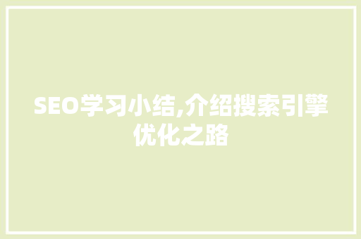 SEO学习小结,介绍搜索引擎优化之路 SEO学习小结,介绍搜索引擎优化之路 搜狗SEO