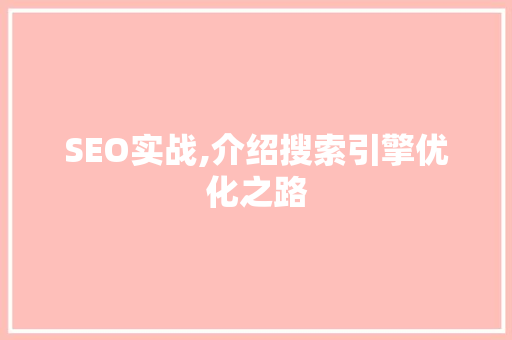 SEO实战,介绍搜索引擎优化之路 SEO实战,介绍搜索引擎优化之路 百度SEO