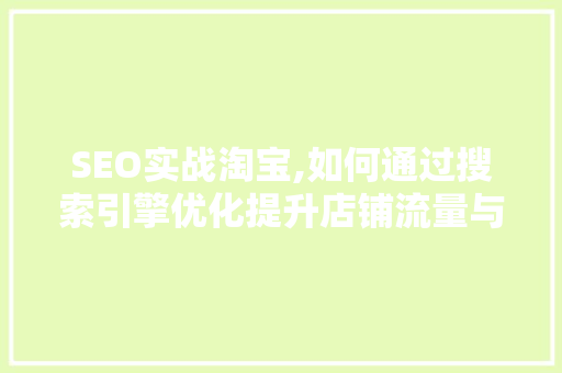 SEO实战淘宝,如何通过搜索引擎优化提升店铺流量与转化率 SEO实战淘宝,如何通过搜索引擎优化提升店铺流量与转化率 神马SEO