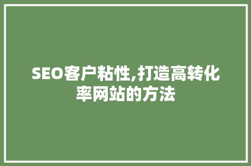SEO客户粘性,打造高转化率网站的方法 SEO客户粘性,打造高转化率网站的方法 GoogleSEO
