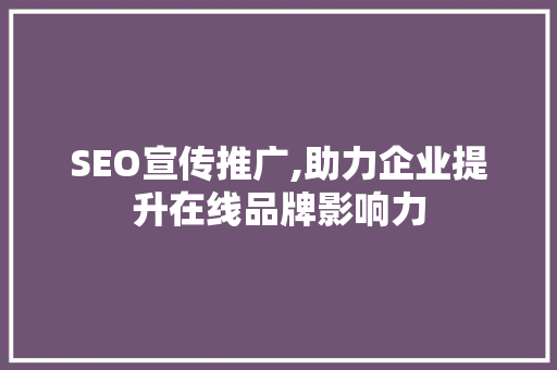 SEO宣传推广,助力企业提升在线品牌影响力 SEO宣传推广,助力企业提升在线品牌影响力 GoogleSEO
