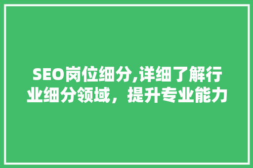 SEO岗位细分,详细了解行业细分领域，提升专业能力 SEO岗位细分,详细了解行业细分领域，提升专业能力 神马SEO