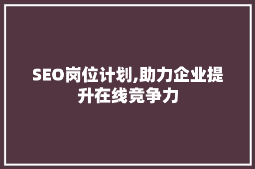SEO岗位计划,助力企业提升在线竞争力 SEO岗位计划,助力企业提升在线竞争力 GoogleSEO