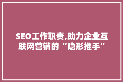 SEO工作职责,助力企业互联网营销的“隐形推手” SEO工作职责,助力企业互联网营销的“隐形推手” 神马SEO