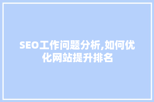 SEO工作问题分析,如何优化网站提升排名 SEO工作问题分析,如何优化网站提升排名 必应SEO