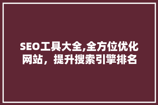 SEO工具大全,全方位优化网站，提升搜索引擎排名 SEO工具大全,全方位优化网站，提升搜索引擎排名 搜狗SEO