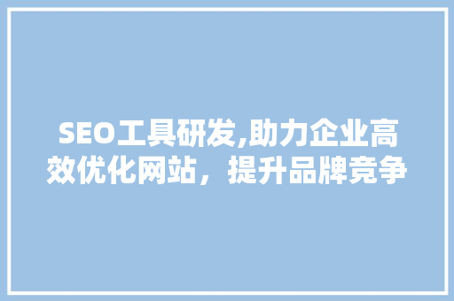 SEO工具研发,助力企业高效优化网站，提升品牌竞争力 SEO工具研发,助力企业高效优化网站，提升品牌竞争力 搜狗SEO