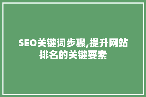SEO关键词步骤,提升网站排名的关键要素 SEO关键词步骤,提升网站排名的关键要素 GoogleSEO