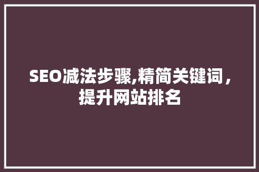 SEO减法步骤,精简关键词，提升网站排名