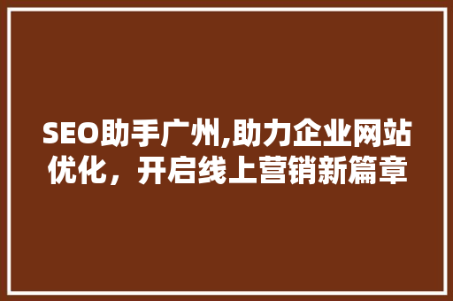SEO助手广州,助力企业网站优化，开启线上营销新篇章 SEO助手广州,助力企业网站优化，开启线上营销新篇章 百度SEO