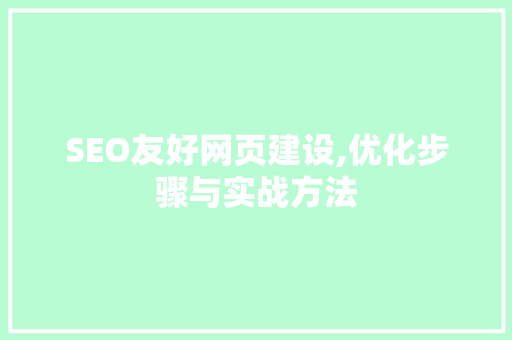SEO友好网页建设,优化步骤与实战方法