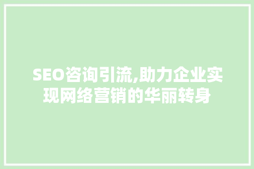 SEO咨询引流,助力企业实现网络营销的华丽转身 SEO咨询引流,助力企业实现网络营销的华丽转身 神马SEO