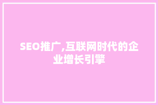 SEO推广,互联网时代的企业增长引擎 SEO推广,互联网时代的企业增长引擎 神马SEO