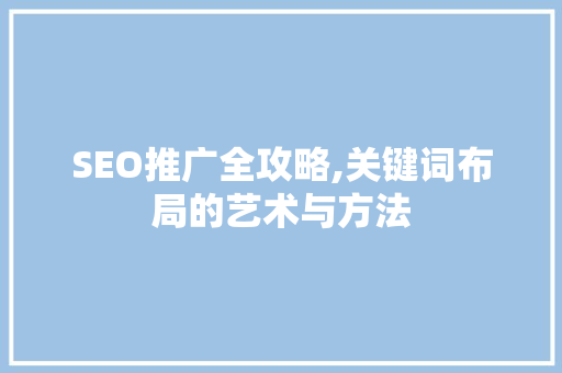 SEO推广全攻略,关键词布局的艺术与方法 SEO推广全攻略,关键词布局的艺术与方法 GoogleSEO