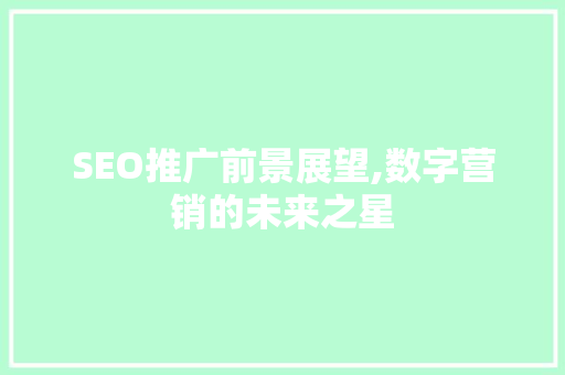 SEO推广前景展望,数字营销的未来之星 SEO推广前景展望,数字营销的未来之星 GoogleSEO