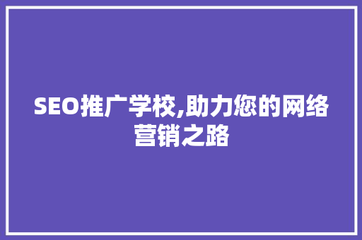 SEO推广学校,助力您的网络营销之路 SEO推广学校,助力您的网络营销之路 GoogleSEO