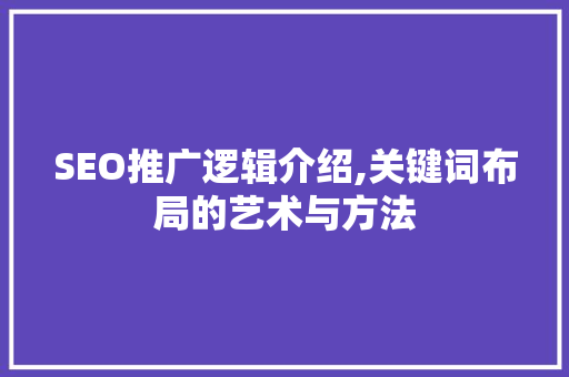 SEO推广逻辑介绍,关键词布局的艺术与方法 SEO推广逻辑介绍,关键词布局的艺术与方法 GoogleSEO