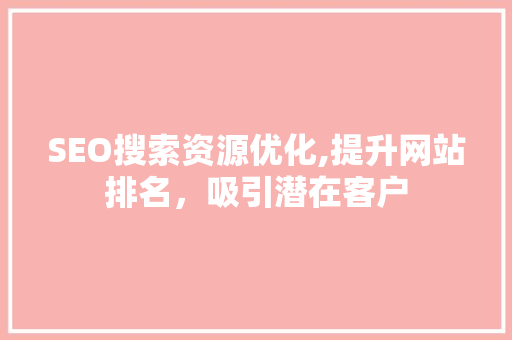 SEO搜索资源优化,提升网站排名，吸引潜在客户 SEO搜索资源优化,提升网站排名，吸引潜在客户 神马SEO