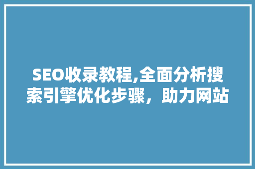 SEO收录教程,全面分析搜索引擎优化步骤，助力网站提升排名 SEO收录教程,全面分析搜索引擎优化步骤，助力网站提升排名 百度SEO