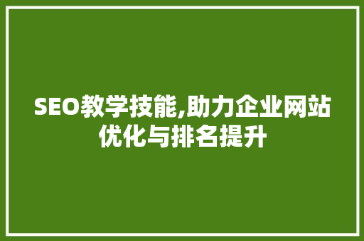 SEO教学技能,助力企业网站优化与排名提升 SEO教学技能,助力企业网站优化与排名提升 必应SEO
