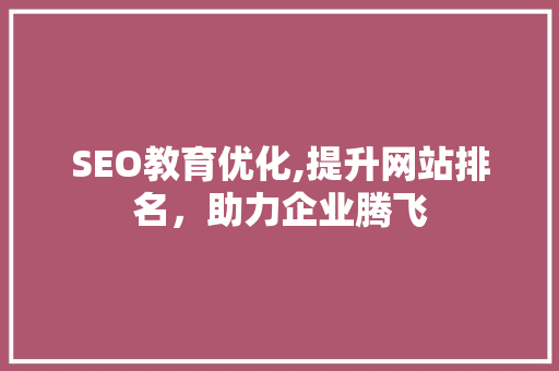 SEO教育优化,提升网站排名，助力企业腾飞 SEO教育优化,提升网站排名，助力企业腾飞 必应SEO